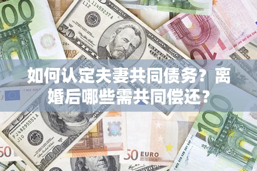 北京如何认定夫妻共同债务？离婚后哪些需共同偿还？