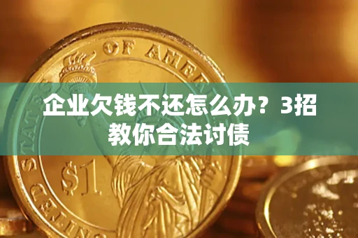 北京企业欠钱不还怎么办？3招教你合法讨债