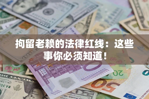 北京拘留老赖的法律红线：这些事你必须知道！