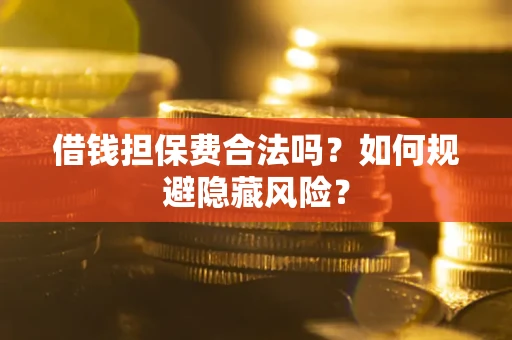 北京借钱担保费合法吗？如何规避隐藏风险？