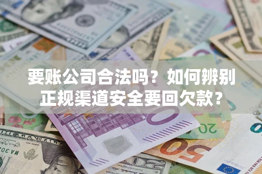 北京要账公司合法吗？如何辨别正规渠道安全要回欠款？