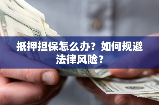 北京抵押担保怎么办？如何规避法律风险？