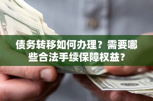 北京债务转移如何办理？需要哪些合法手续保障权益？