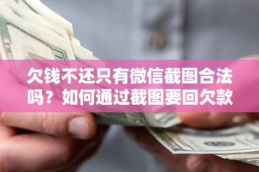 北京欠钱不还只有微信截图合法吗？如何通过截图要回欠款？