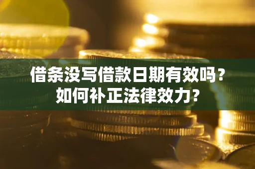 北京借条没写借款日期有效吗？如何补正法律效力？