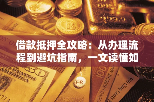 北京借款抵押全攻略：从办理流程到避坑指南，一文读懂如何安全融资