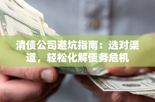 北京清债公司避坑指南：选对渠道，轻松化解债务危机