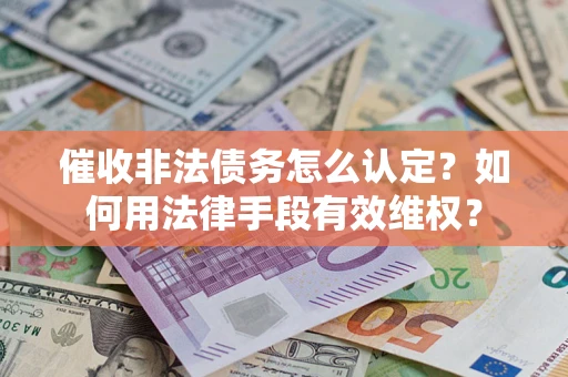 北京催收非法债务怎么认定？如何用法律手段有效维权？