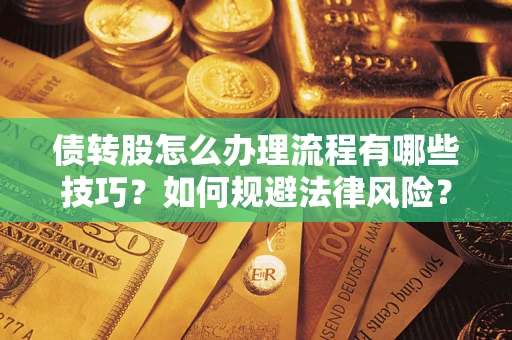 北京债转股怎么办理流程有哪些技巧？如何规避法律风险？