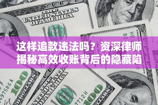 北京这样追款违法吗？资深律师揭秘高效收账背后的隐藏陷阱