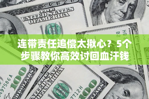 北京连带责任追偿太揪心？5个步骤教你高效讨回血汗钱