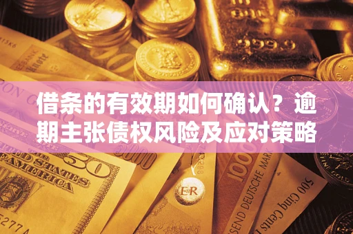 北京借条的有效期如何确认？逾期主张债权风险及应对策略？