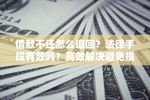 北京借款不还怎么追回？法律手段有效吗？高效解决避免损失