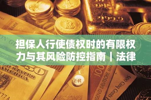 北京担保人行使债权时的有限权力与其风险防控指南｜法律实务解析