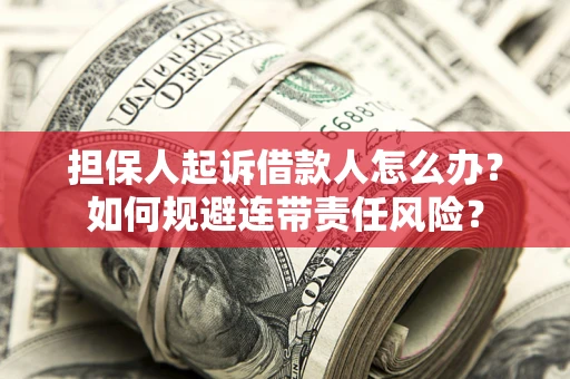 北京担保人起诉借款人怎么办？如何规避连带责任风险？