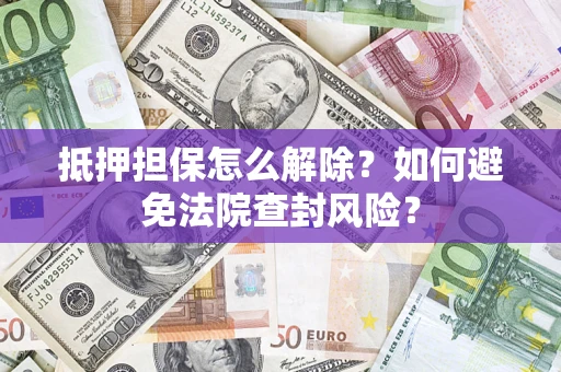 北京抵押担保怎么解除？如何避免法院查封风险？