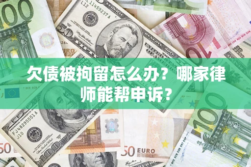 北京欠债被拘留怎么办？哪家律师能帮申诉？