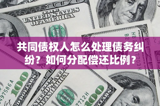 北京共同债权人怎么处理债务纠纷？如何分配偿还比例？