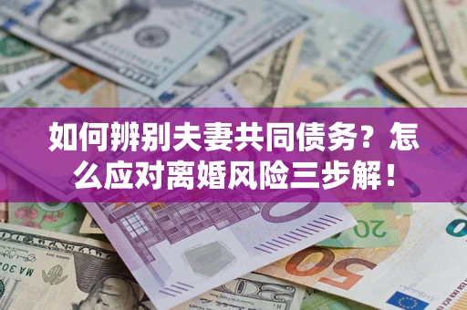 北京如何辨别夫妻共同债务？怎么应对离婚风险三步解！