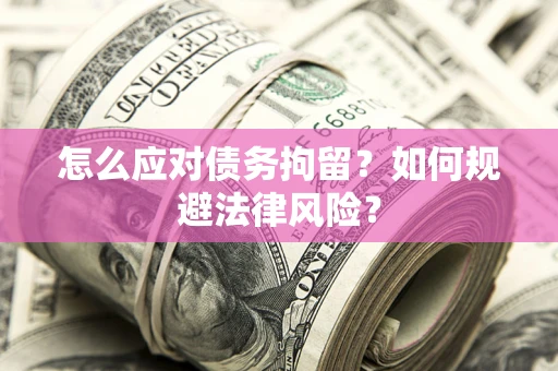 北京怎么应对债务拘留？如何规避法律风险？