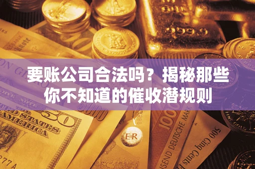 北京要账公司合法吗？揭秘那些你不知道的催收潜规则