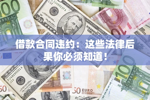 北京借款合同违约：这些法律后果你必须知道！