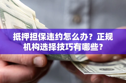 北京抵押担保违约怎么办？正规机构选择技巧有哪些？