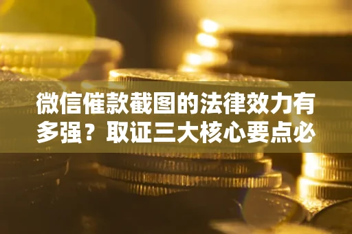 北京微信催款截图的法律效力有多强？取证三大核心要点必须知道！
