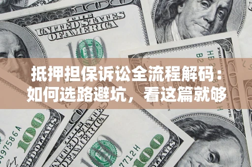 北京抵押担保诉讼全流程解码：如何选路避坑，看这篇就够了