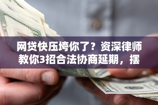 北京网贷快压垮你了？资深律师教你3招合法协商延期，摆脱暴力催收！
