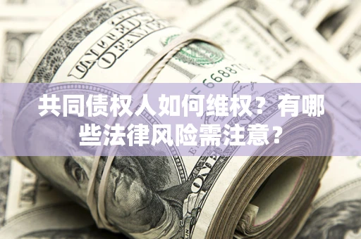 北京共同债权人如何维权？有哪些法律风险需注意？