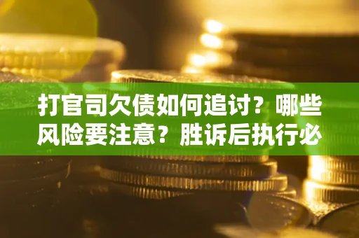 北京打官司欠债如何追讨？哪些风险要注意？胜诉后执行必看！