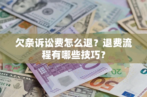 北京欠条诉讼费怎么退？退费流程有哪些技巧？