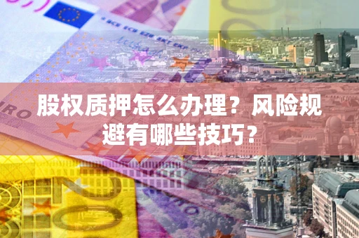 北京股权质押怎么办理？风险规避有哪些技巧？