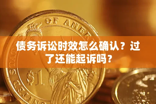 北京债务诉讼时效怎么确认？过了还能起诉吗？