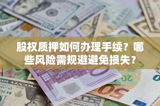北京股权质押如何办理手续？哪些风险需规避避免损失？