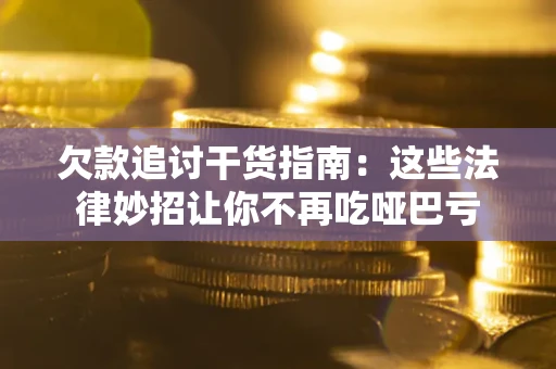 北京欠款追讨干货指南：这些法律妙招让你不再吃哑巴亏