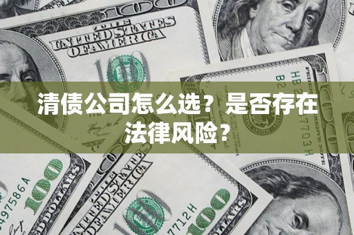 北京清债公司怎么选？是否存在法律风险？