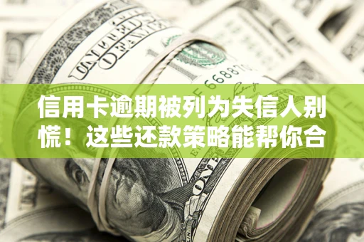北京信用卡逾期被列为失信人别慌！这些还款策略能帮你合法止损