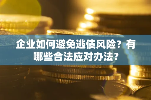 北京企业如何避免逃债风险？有哪些合法应对办法？