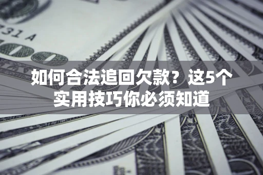 北京如何合法追回欠款？这5个实用技巧你必须知道