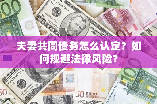北京夫妻共同债务怎么认定？如何规避法律风险？