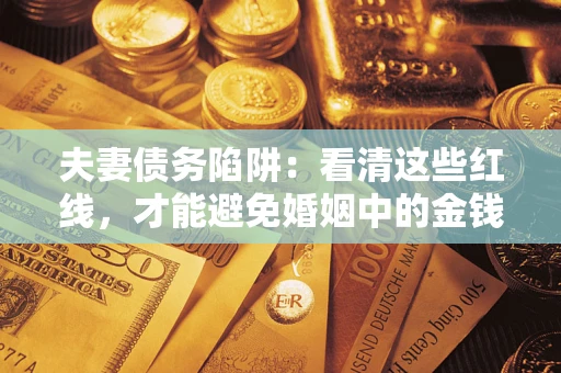 北京夫妻债务陷阱：看清这些红线，才能避免婚姻中的金钱危机