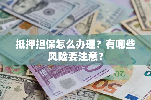 北京抵押担保怎么办理？有哪些风险要注意？