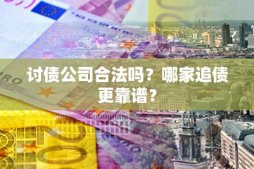 北京讨债公司合法吗？哪家追债更靠谱？
