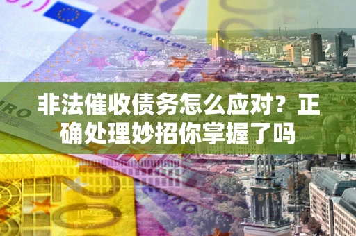 北京非法催收债务怎么应对？正确处理妙招你掌握了吗
