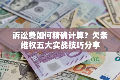 北京诉讼费如何精确计算？欠条维权五大实战技巧分享