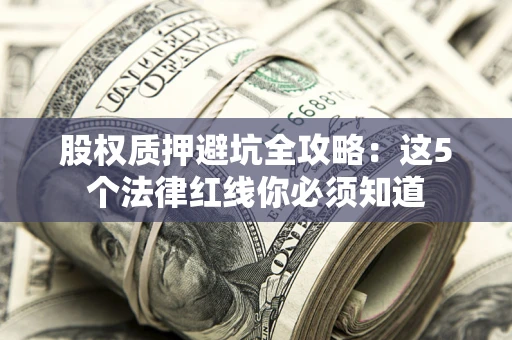 北京股权质押避坑全攻略：这5个法律红线你必须知道