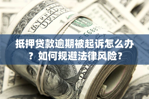 北京抵押贷款逾期被起诉怎么办？如何规避法律风险？