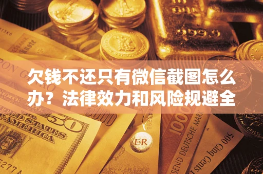 北京欠钱不还只有微信截图怎么办？法律效力和风险规避全解析